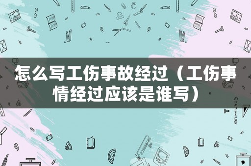 怎么寫工傷事故經過（工傷事情經過應該是誰寫）