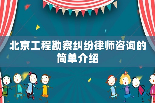 北京工程勘察糾紛律師咨詢的簡單介紹
