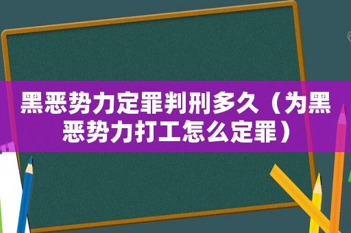 黑惡勢力定罪判刑多久（為黑惡勢力打工怎么定罪）