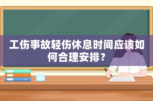 工傷事故輕傷休息時間應該如何合理安排？