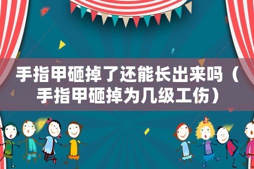手指甲砸掉了還能長出來嗎（手指甲砸掉為幾級工傷）
