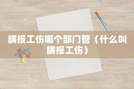 瞞報(bào)工傷哪個(gè)部門管（什么叫瞞報(bào)工傷）