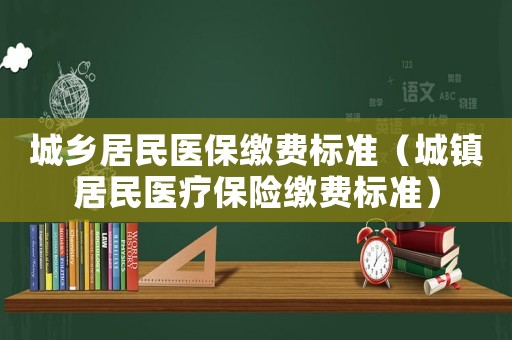 城鄉居民醫保繳費標準（城鎮居民醫療保險繳費標準）