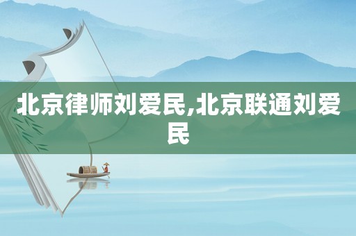 北京律師劉愛民,北京聯通劉愛民