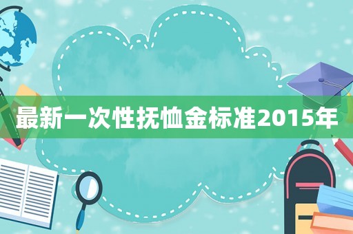 最新一次性撫恤金標(biāo)準(zhǔn)2015年
