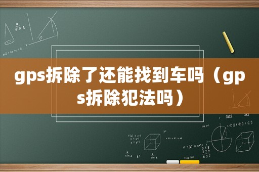 gps拆除了還能找到車嗎（gps拆除犯法嗎）