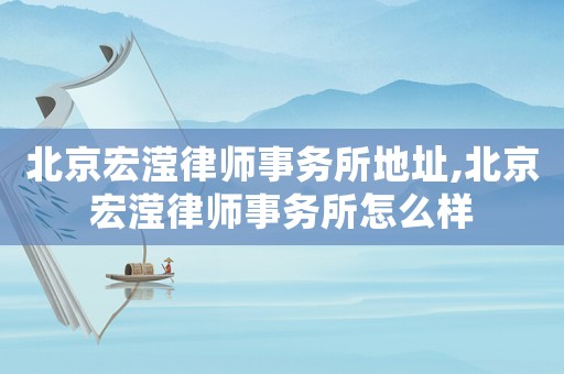 北京宏瀅律師事務所地址,北京宏瀅律師事務所怎么樣