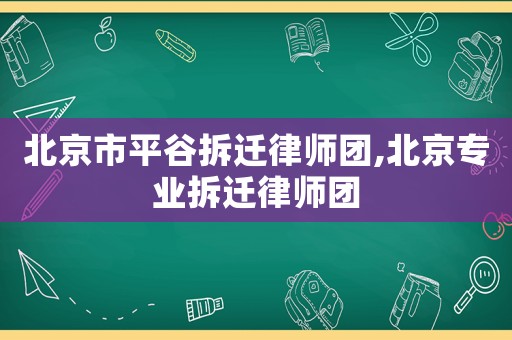 北京市平谷拆遷律師團(tuán),北京專業(yè)拆遷律師團(tuán)