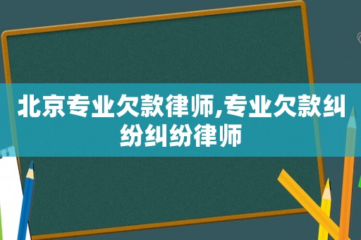 北京專業欠款律師,專業欠款糾紛糾紛律師