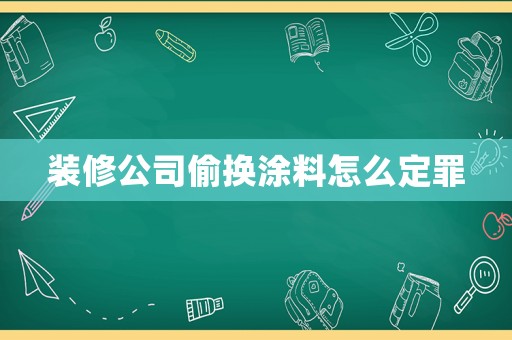裝修公司偷換涂料怎么定罪