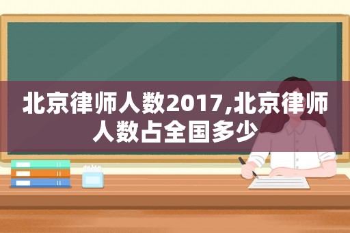 北京律師人數2017,北京律師人數占全國多少