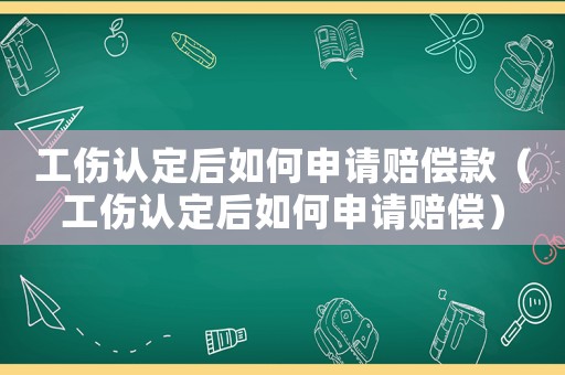 工傷認定后如何申請賠償款（工傷認定后如何申請賠償）