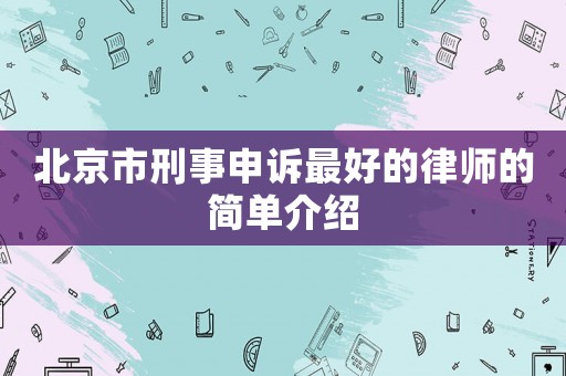 北京市刑事申訴最好的律師的簡(jiǎn)單介紹