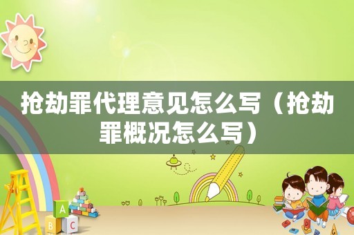 搶劫罪代理意見怎么寫（搶劫罪概況怎么寫）