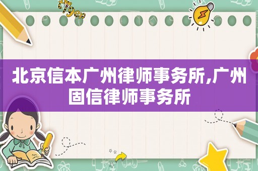 北京信本廣州律師事務(wù)所,廣州固信律師事務(wù)所