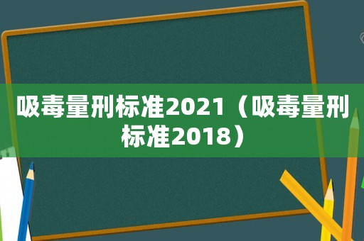吸毒量刑標準2021（吸毒量刑標準2018）