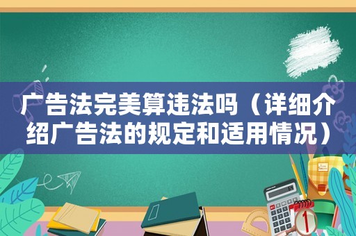 廣告法完美算違法嗎（詳細介紹廣告法的規定和適用情況）