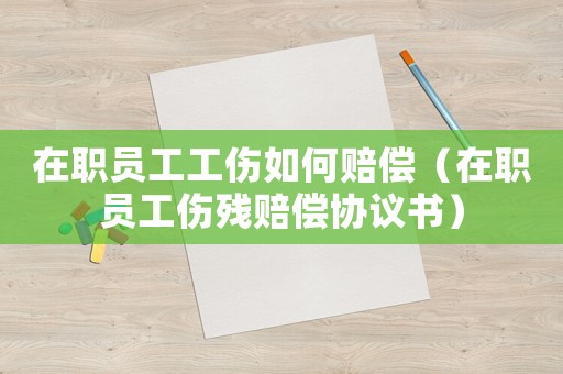 在職員工工傷如何賠償（在職員工傷殘賠償協議書）