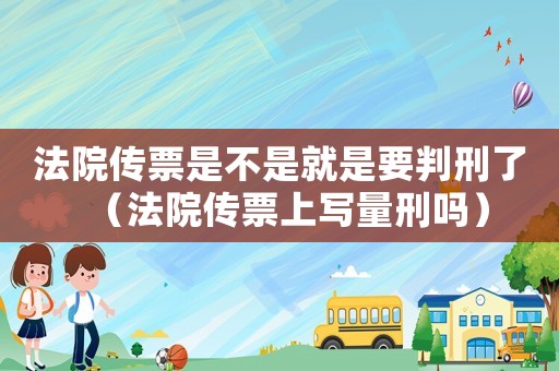 法院傳票是不是就是要判刑了（法院傳票上寫量刑嗎）