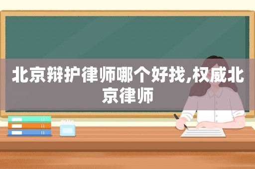 北京辯護律師哪個好找,權威北京律師
