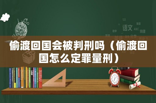 偷渡回國會被判刑嗎（偷渡回國怎么定罪量刑）