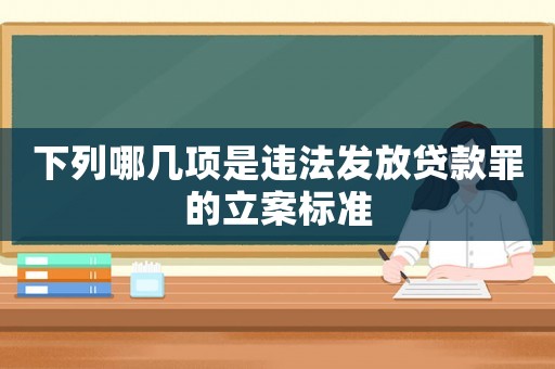 下列哪幾項是違法發放貸款罪的立案標準