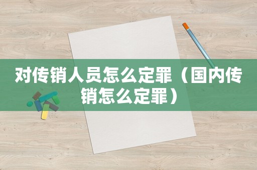 對傳銷人員怎么定罪（國內傳銷怎么定罪）