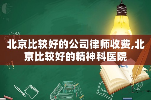 北京比較好的公司律師收費,北京比較好的精神科醫院