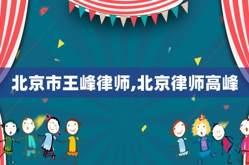 北京市王峰律師,北京律師高峰