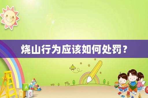 燒山行為應該如何處罰？