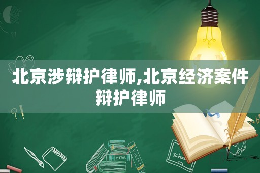 北京涉辯護律師,北京經濟案件辯護律師
