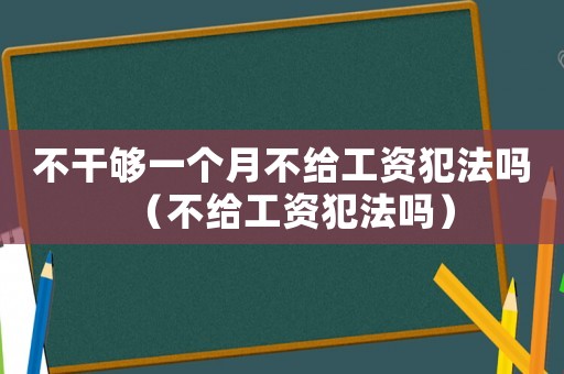 不干夠一個月不給工資犯法嗎（不給工資犯法嗎）