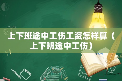 上下班途中工傷工資怎樣算（上下班途中工傷）