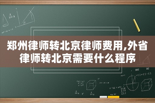 鄭州律師轉北京律師費用,外省律師轉北京需要什么程序