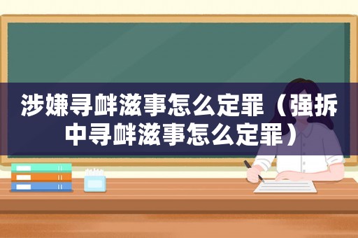 涉嫌尋釁滋事怎么定罪（強拆中尋釁滋事怎么定罪）