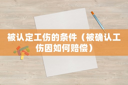 被認定工傷的條件（被確認工傷因如何賠償）