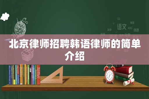 北京律師招聘韓語律師的簡單介紹
