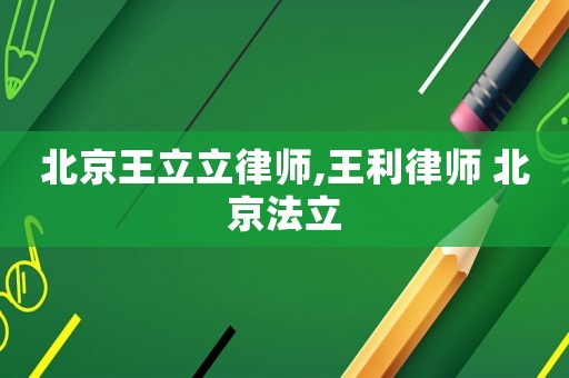 北京王立立律師,王利律師 北京法立