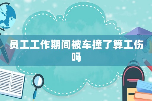 員工工作期間被車撞了算工傷嗎