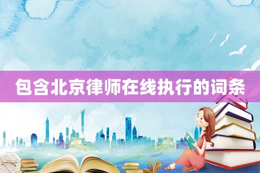 包含北京律師在線執(zhí)行的詞條
