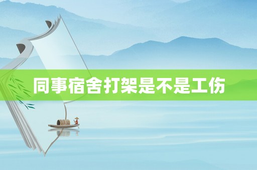 同事宿舍打架是不是工傷