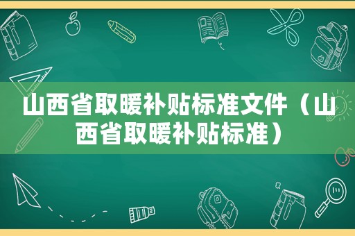 山西省取暖補貼標準文件（山西省取暖補貼標準）