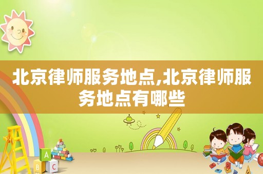 北京律師服務(wù)地點(diǎn),北京律師服務(wù)地點(diǎn)有哪些