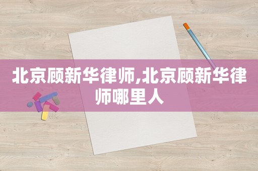 北京顧新華律師,北京顧新華律師哪里人