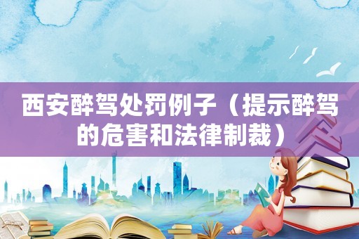 西安醉駕處罰例子（提示醉駕的危害和法律制裁）