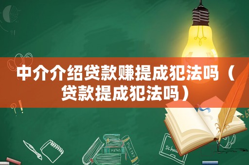 中介介紹貸款賺提成犯法嗎（貸款提成犯法嗎）