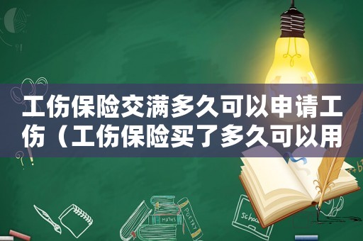 工傷保險交滿多久可以申請工傷（工傷保險買了多久可以用）