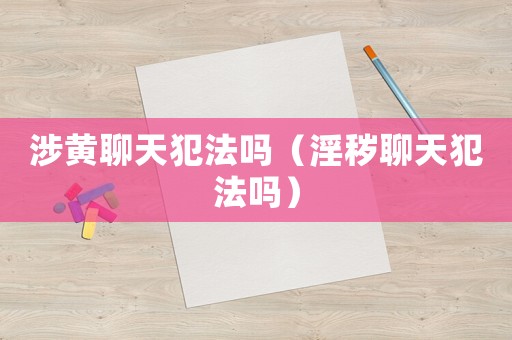 涉黃聊天犯法嗎（淫穢聊天犯法嗎）