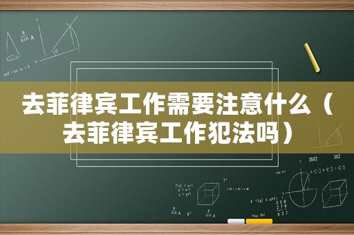 去菲律賓工作需要注意什么（去菲律賓工作犯法嗎）