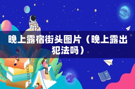 晚上露宿街頭圖片（晚上露出犯法嗎）